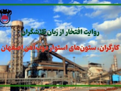 روایت افتخار از زبان تلاشگران: کارگران، ستون‌های استوار ذوب‌آهن اصفهان